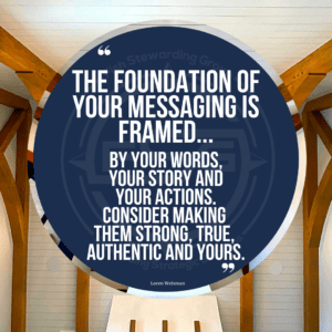 A quote graphic of a ceiling with wood beams. In upper center is a blue circle with and FSG logo watermark and a quote in white text that is credited to Loren Weisman in a small font on the bottom and in the center reads, “The foundation of your messaging is framed by your words, your story and your actions. Consider making them strong, true, authentic and yours.”
