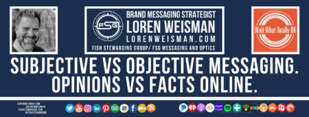 A footer graphic with a blue background and a white centered title that reads Subjective vs objective messaging. Opinions vs facts online. Above are images of Loren Weisman, The Wait What Really OK Logo as well as a center text that reads Brand Messaging Strategist Loren Weisman with and FSG logo and other text. Beneath the title image are some social media and podcast icons.