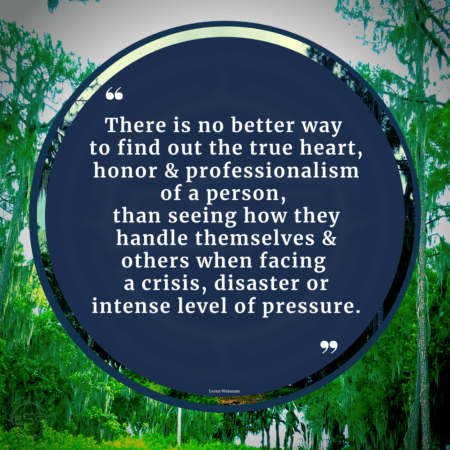 Text over green trees that reads “There is no better way to find out the true heart, honor and professionalism of a person, than seeing how they handle themselves and others when facing a crisis, disaster or intense level of pressure.”