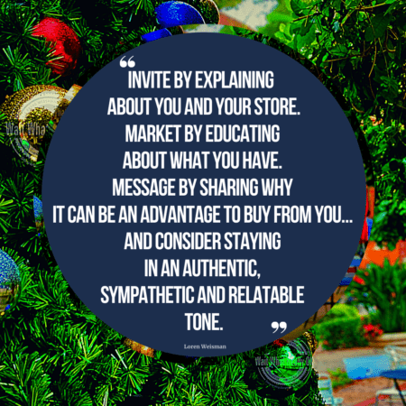 A quote in the middle of a circle that is surrounded by a Christmas tree and decorations that reads “Invite by explaining about you and your store. Market by educating about what you have. Message by sharing why it can be an advantage to buy from you… And consider staying in an authentic, sympathetic and relatable tone.” 