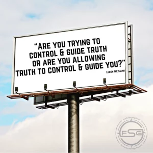 An image of a white billboard with a blue and cloudy sky behind it. In the lower right corner is a watermark of the Fish Stewarding Group logo. On the billboard it reads Are you trying to control and guide truth or are you allowing truth to control and guide you? Under the quote it reads, Loren Weisman.