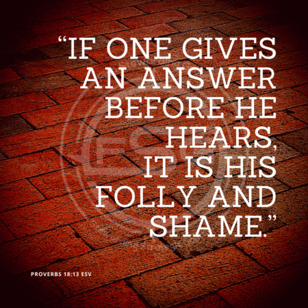 In center is an FSG logo watermark over a brick floor with a series of bricks at an angle and a quote in white text that is credited to Proverbs 18:13 ESV in a small font on the bottom left and in the upper right center the quote reads, “If one gives an answer before he hears, it is his folly and shame.”