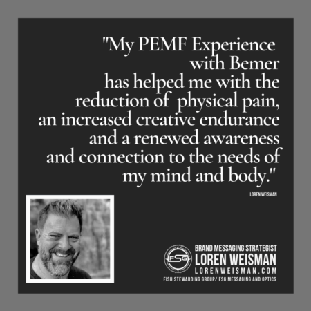 A quote graphic of a light gray border with a dark center and a quote from Loren Weisman that reads "My PEMF Experience with Bemer has helped me with the reduction of physical pain, an increased creative endurance and a renewed awareness and connection to the needs of my mind and body." Below to the left in Loren Weisman, to the right is FSG logo watermark and the title Brand Messaging Strategist Loren Weisman and text.