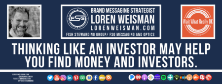 A footer graphic with a blue background and a white centered title that reads Thinking like an investor may help you find money and investors. The Wait What Really OK Logo as well as a center text that reads Brand Messaging Strategist Loren Weisman with and FSG logo and other text. Beneath the title image are some social media and podcast icons.