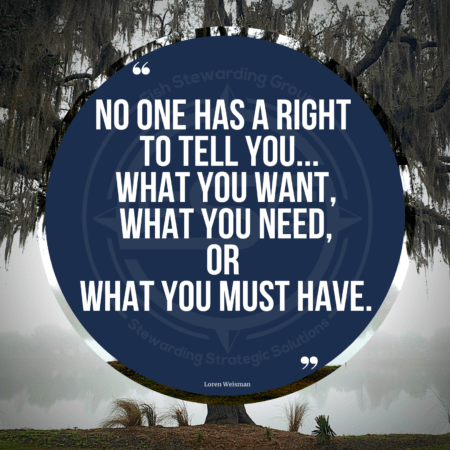 A quote graphic of willow tree in the background on a cloudy and foggy day. In the center is a blue circle with and FSG logo watermark and a quote in white text that is credited to Loren Weisman in a small font on the bottom and in the center reads “No one has a right to tell you what you want, what you need, or what you must have.”