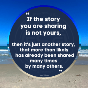 An image of a beach, the waves and the blue sky with a dark blue circle with a quote in the middle from Loren Weisman that reads: “If the story you are sharing is not yours, it is just another story that more than likely has already been shared may times.”