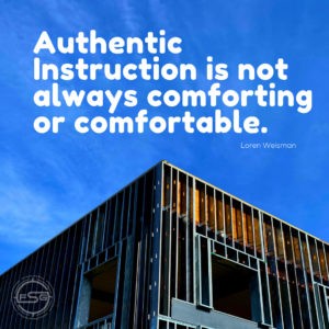 An image of a buildings frame being built with a blue sky on the top and a Loren Weisman quote in white letters that reads Authentic Instruction is not always comforting or comfortable. A small FSG logo in a faded watermark is on the bottom left side of the image. 