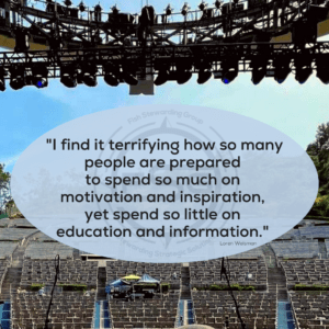 Image of the Hollywood Bowl from the drummers point of view, looking out on empty seats, the blue sky and the rafters holding up a lot of lights during the day time. A small light blue oval has black text inside it that reads: I find it terrifying how so many people are prepared to spend so much on motivation and inspiration, yet spend so little on education and information. Next to the quote in smaller letters it rads, Loren Weisman. In the background is a Fish Stewarding Group Watermark.