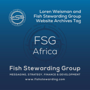 A square shaped Image for the FSG Africa archives tag page on the website. The background is a blue gradient color that goes from a dark blue on the bottom to a lighter blue on top. The text in the center of the image in a light gray reads: FSG Africa. The text in gray in the upper right corner reads: Loren Weisman and Fish Stewarding Group Website Archives Tag. To the left side is an FSG logo in gray. The logo has the letters FSG in the middle with a circle with four pointed arrows facing north, south, east and west with the S connected to that circle. Four rounded lines make the next circle of the circle and the last layer is a thin circle with the text on the Bottom that reads Stewarding Strategist Solutions and on top, the text reads Fish Stewarding Group. In the center background of the image is a watermarked FSG logo, faded in blue, in the background. On the bottom Center is the text in gray that reads: Fish Stewarding Group. Underneath it, it reads: Messaging, Strategy, Finance and Development. Beneath that it reads: www.fishstewarding.com.