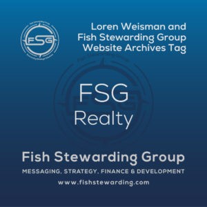 A square shaped Image for the FSG Realty archives tag page on the website. The background is a blue gradient color that goes from a dark blue on the bottom to a lighter blue on top. The text in the center of the image in a light gray reads: FSG Realty. The text in gray in the upper right corner reads: Loren Weisman and Fish Stewarding Group Website Archives Tag. To the left side is an FSG logo in gray. The logo has the letters FSG in the middle with a circle with four pointed arrows facing north, south, east and west with the S connected to that circle. Four rounded lines make the next circle of the circle and the last layer is a thin circle with the text on the Bottom that reads Stewarding Strategist Solutions and on top, the text reads Fish Stewarding Group. In the center background of the image is a watermarked FSG logo, faded in blue, in the background. On the bottom Center is the text in gray that reads: Fish Stewarding Group. Underneath it, it reads: Messaging, Strategy, Finance and Development. Beneath that it reads: www.fishstewarding.com.