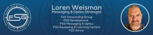 A long rectangular bar with a faded blue background. In the middle and in back is a dark watermark of the FSG logo. To the right side inside of a silver circle is an image of Loren Weisman. To the left is an FSG logo. In the middle from top to bottom with the sizes getting smaller for each line, it reads: Loren Weisman, Messaging and Optics Strategist, Fish Stewarding Group, FSG Development, FSG Equipping and Learning and Centers and FSG Africa.