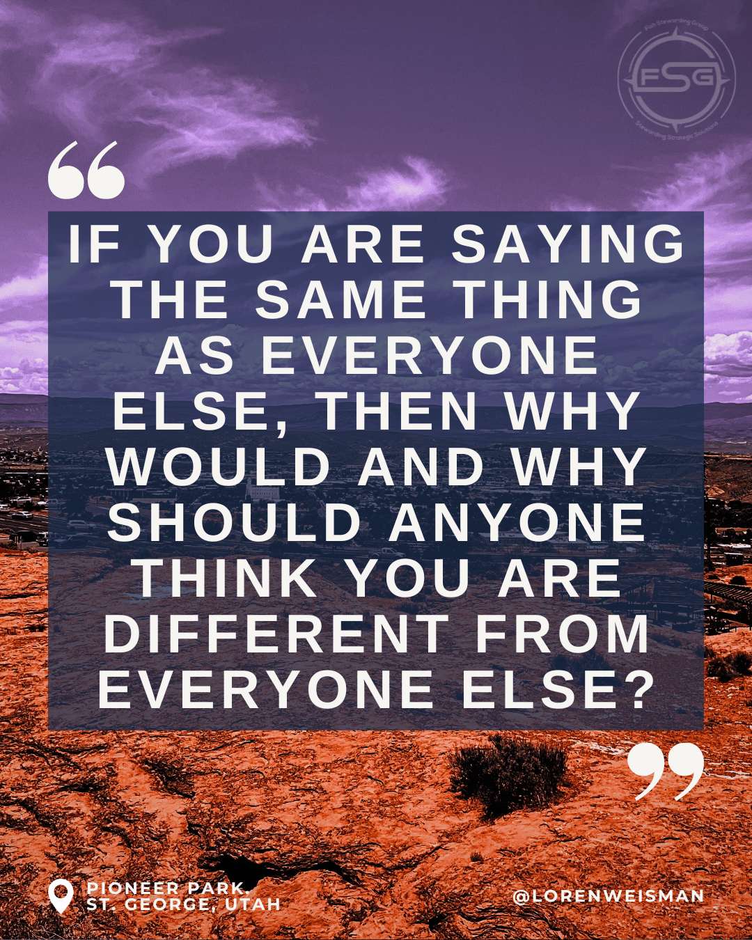 If you are saying the same thing as everyone else, then why would and why should anyone think you are different from everyone else