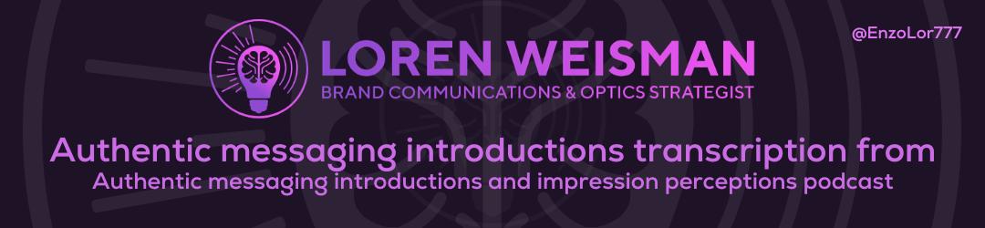 Authentic messaging introductions transcription, Authentic messaging introductions and impression perceptions, podcast, loren weisman
